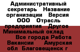 Административный секретарь › Название организации ­ Версия, ООО › Отрасль предприятия ­ Другое › Минимальный оклад ­ 25 000 - Все города Работа » Вакансии   . Амурская обл.,Благовещенск г.